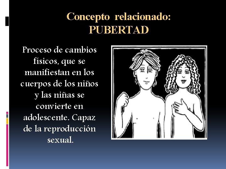 Concepto relacionado: PUBERTAD Proceso de cambios físicos, que se manifiestan en los cuerpos de