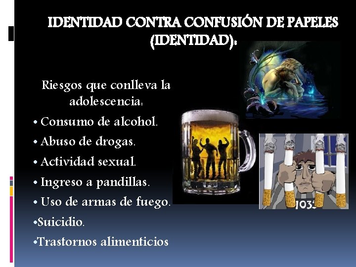 IDENTIDAD CONTRA CONFUSIÓN DE PAPELES (IDENTIDAD): Riesgos que conlleva la adolescencia: • Consumo de