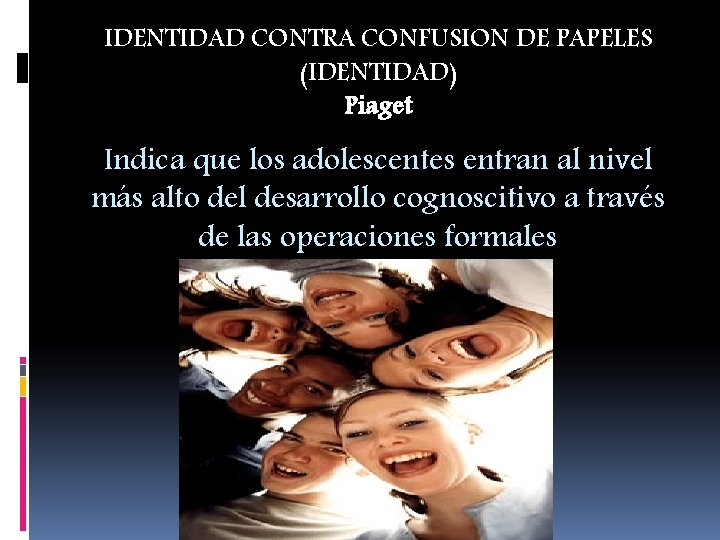 IDENTIDAD CONTRA CONFUSION DE PAPELES (IDENTIDAD) Piaget Indica que los adolescentes entran al nivel