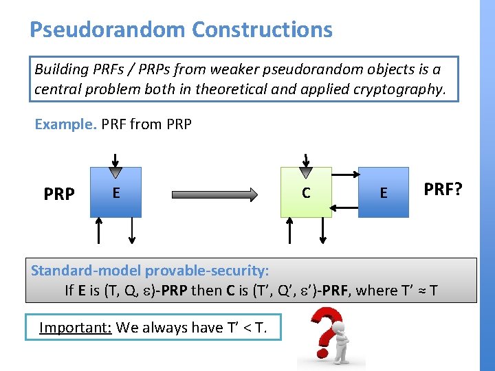 Pseudorandom Constructions Building PRFs / PRPs from weaker pseudorandom objects is a central problem