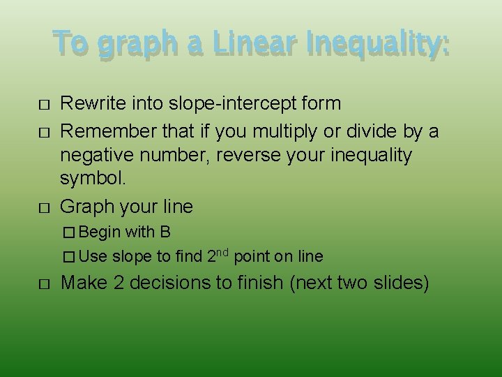 To graph a Linear Inequality: � � � Rewrite into slope-intercept form Remember that