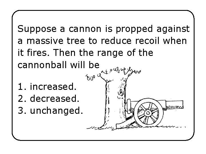 Suppose a cannon is propped against a massive tree to reduce recoil when it
