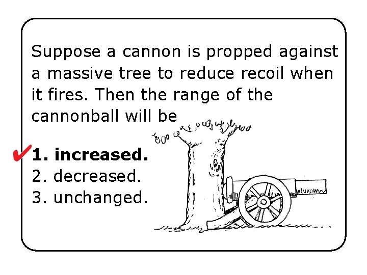 Suppose a cannon is propped against a massive tree to reduce recoil when it