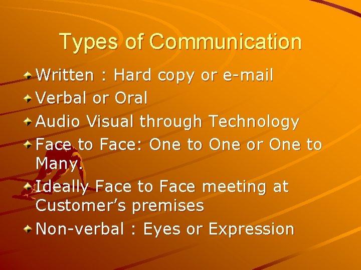 Types of Communication Written : Hard copy or e-mail Verbal or Oral Audio Visual