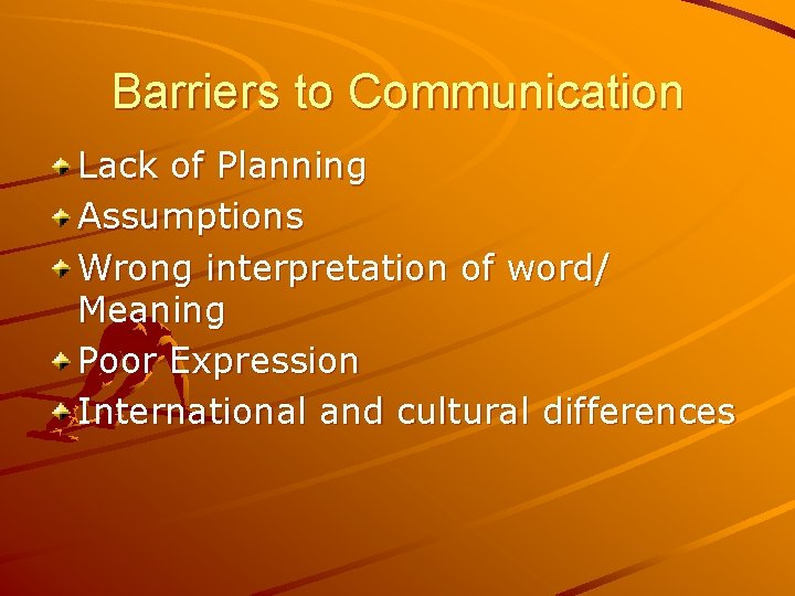 Barriers to Communication Lack of Planning Assumptions Wrong interpretation of word/ Meaning Poor Expression