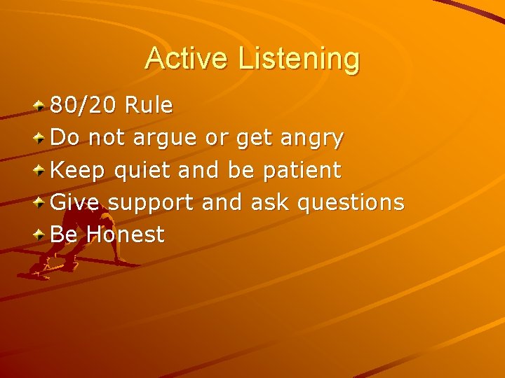 Active Listening 80/20 Rule Do not argue or get angry Keep quiet and be