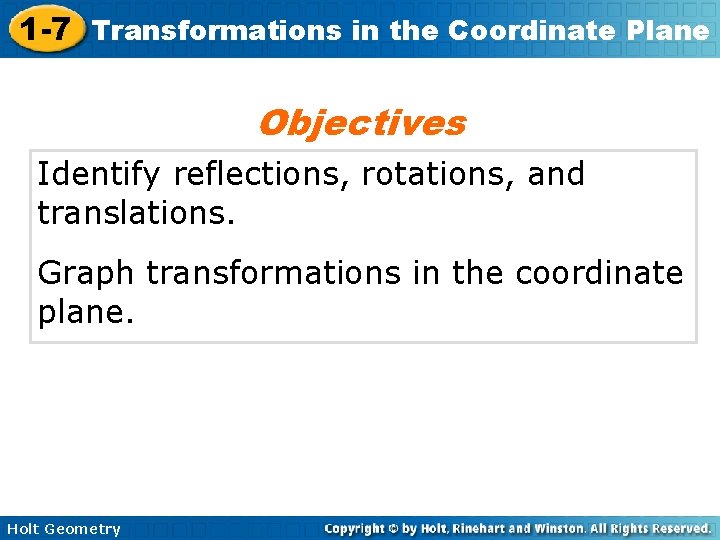 1 -7 Transformations in the Coordinate Plane Objectives Identify reflections, rotations, and translations. Graph