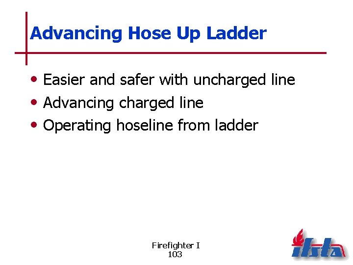 Advancing Hose Up Ladder • Easier and safer with uncharged line • Advancing charged