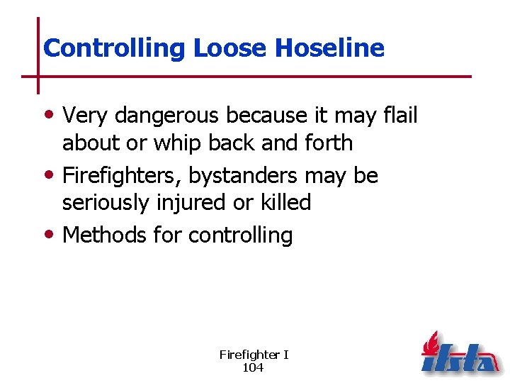 Controlling Loose Hoseline • Very dangerous because it may flail about or whip back