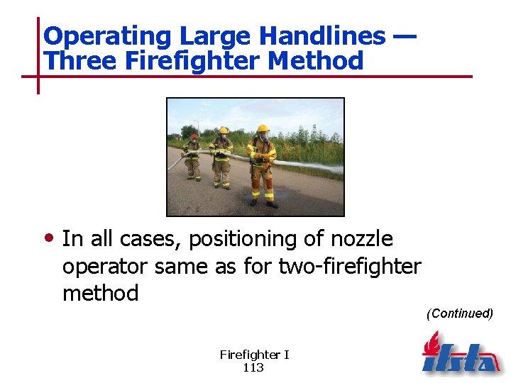 Operating Large Handlines — Three Firefighter Method • In all cases, positioning of nozzle