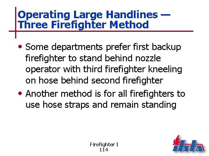 Operating Large Handlines — Three Firefighter Method • Some departments prefer first backup firefighter