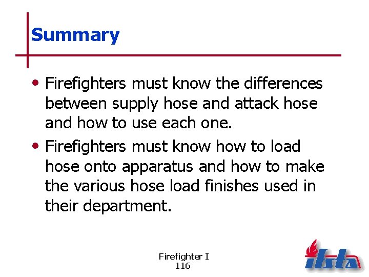 Summary • Firefighters must know the differences between supply hose and attack hose and