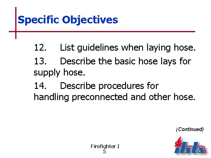 Specific Objectives 12. List guidelines when laying hose. 13. Describe the basic hose lays