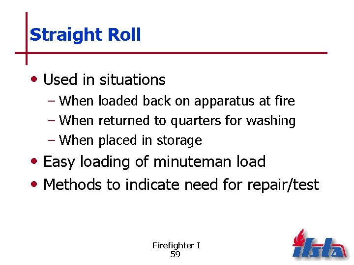 Straight Roll • Used in situations – When loaded back on apparatus at fire