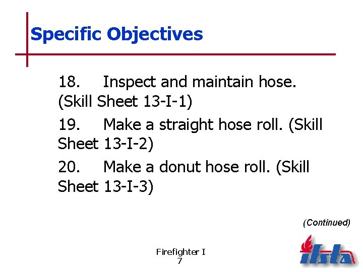 Specific Objectives 18. Inspect and maintain hose. (Skill Sheet 13 -I-1) 19. Make a