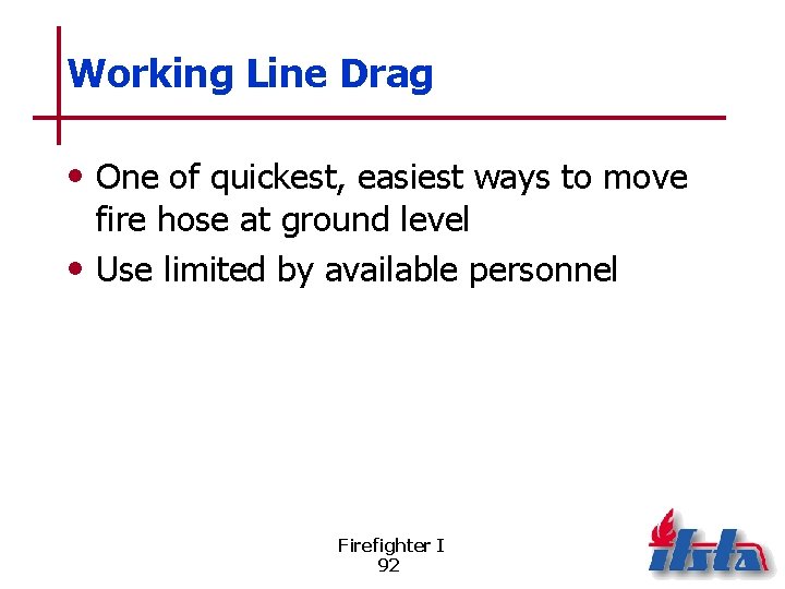 Working Line Drag • One of quickest, easiest ways to move fire hose at