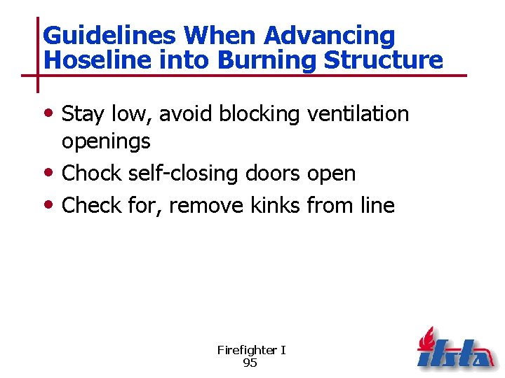 Guidelines When Advancing Hoseline into Burning Structure • Stay low, avoid blocking ventilation openings