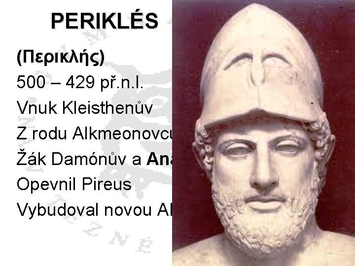 PERIKLÉS (Περικλής) 500 – 429 př. n. l. Vnuk Kleisthenův Z rodu Alkmeonovců Žák PERIKLÉS (Περικλής) 500 – 429 př. n. l. Vnuk Kleisthenův Z rodu Alkmeonovců Žák