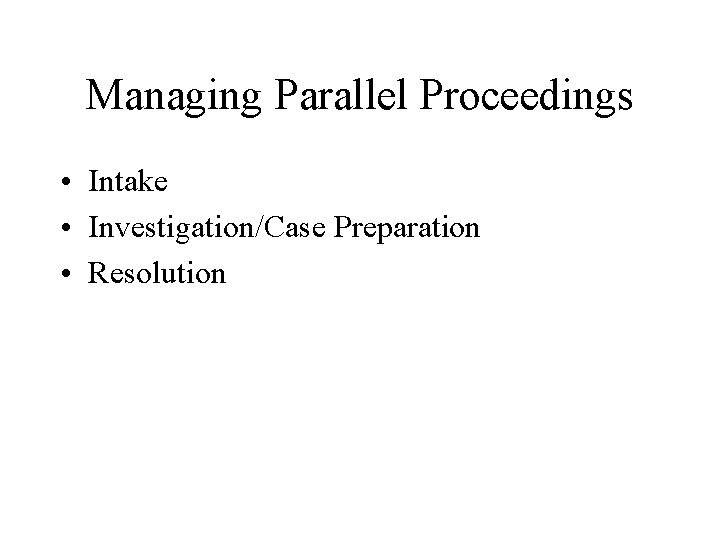 Managing Parallel Proceedings • Intake • Investigation/Case Preparation • Resolution 