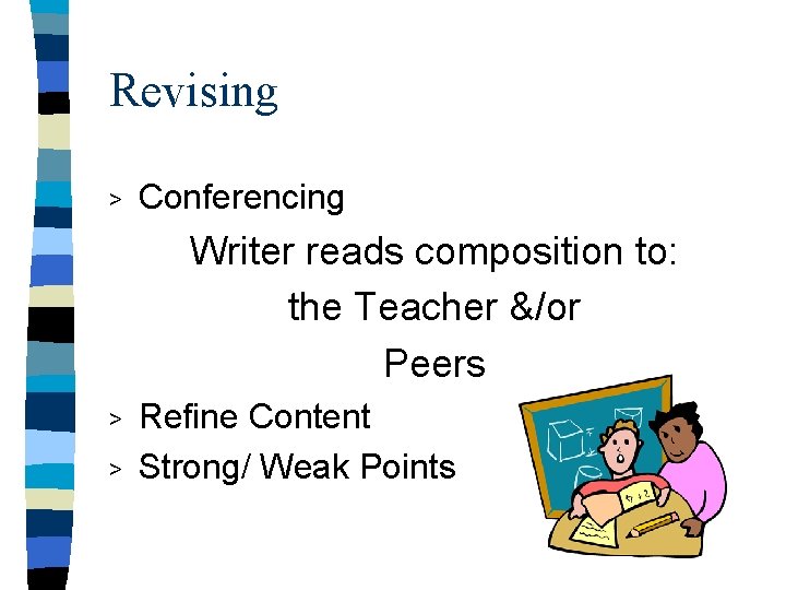 Revising > Conferencing Writer reads composition to: the Teacher &/or Peers > > Refine