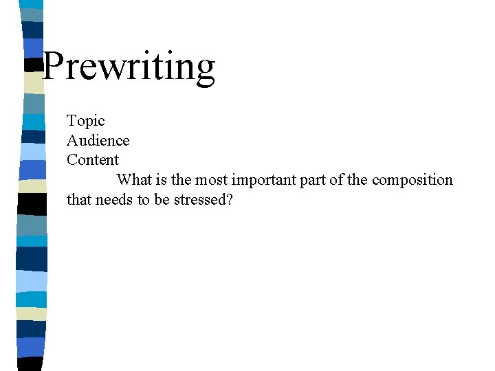 Prewriting Topic Audience Content What is the most important part of the composition that