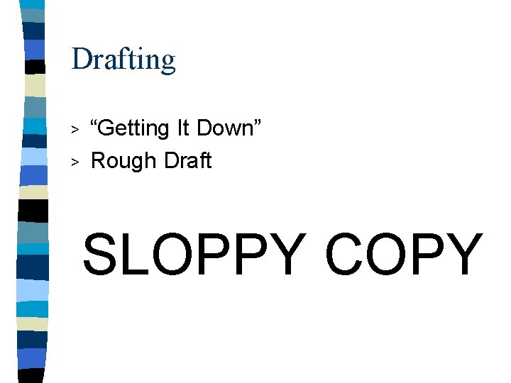 Drafting > > “Getting It Down” Rough Draft SLOPPY COPY Drafting > > “Getting It Down” Rough Draft SLOPPY COPY