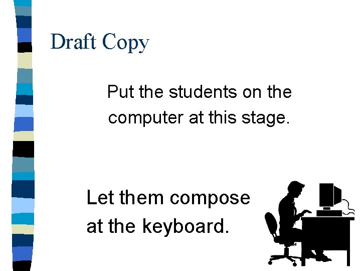 Draft Copy Put the students on the computer at this stage. Let them compose