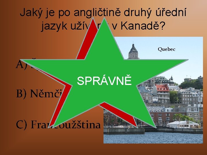 Jaký je po angličtině druhý úřední jazyk užívaný v Kanadě? A) Španělština ŠPATNĚ SPRÁVNĚ