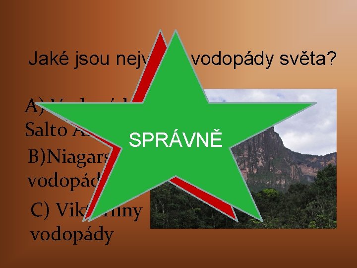 Jaké jsou nejvyšší vodopády světa? A) Vodopád Salto Angel ŠPATNĚ SPRÁVNĚ B)Niagarské vodopády C)