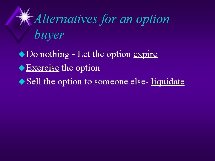 Alternatives for an option buyer u Do nothing - Let the option expire u