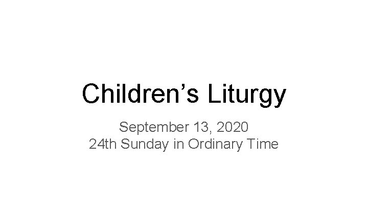 Children’s Liturgy September 13, 2020 24 th Sunday in Ordinary Time 