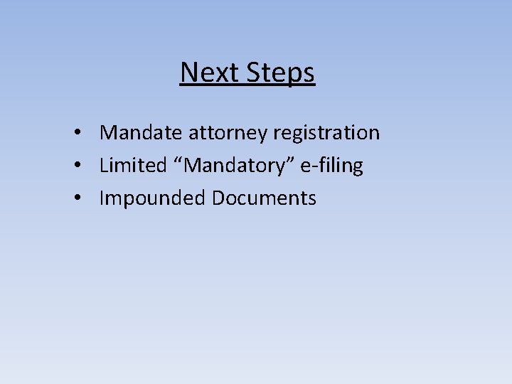 Next Steps • Mandate attorney registration • Limited “Mandatory” e-filing • Impounded Documents 