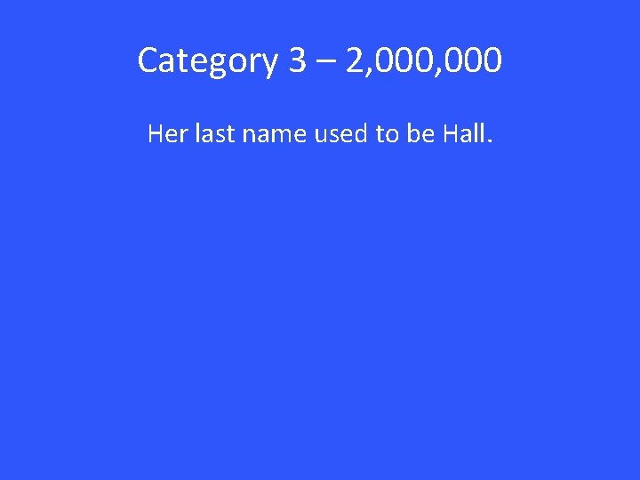 Category 3 – 2, 000 Her last name used to be Hall. 