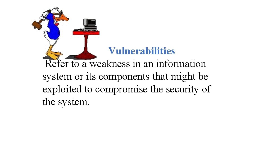 Vulnerabilities Refer to a weakness in an information system or its components that might