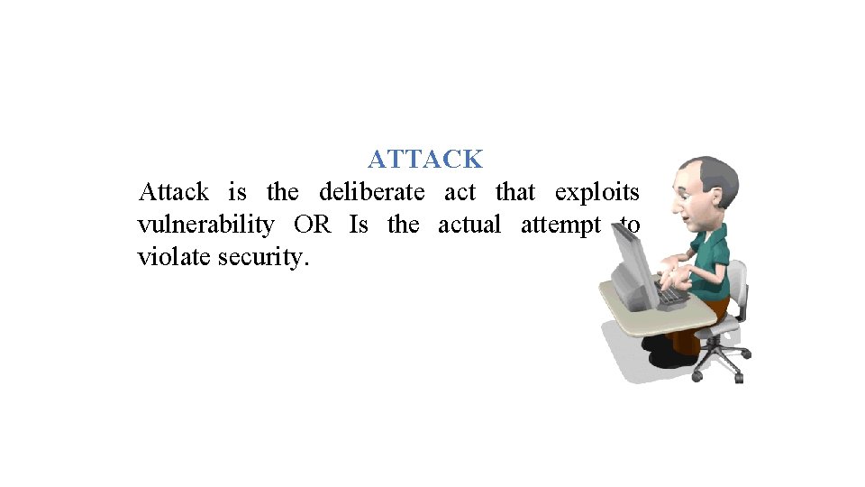 ATTACK Attack is the deliberate act that exploits vulnerability OR Is the actual attempt