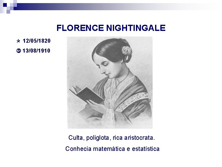 FLORENCE NIGHTINGALE 12/05/1820 13/08/1910 Culta, poliglota, rica aristocrata. Conhecia matemática e estatística 