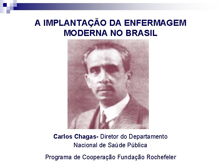 A IMPLANTAÇÃO DA ENFERMAGEM MODERNA NO BRASIL Carlos Chagas- Diretor do Departamento Nacional de