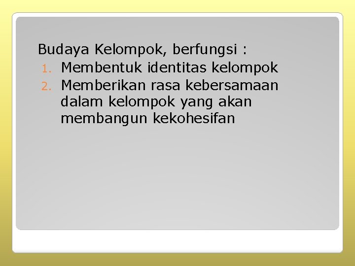 Budaya Kelompok, berfungsi : 1. Membentuk identitas kelompok 2. Memberikan rasa kebersamaan dalam kelompok