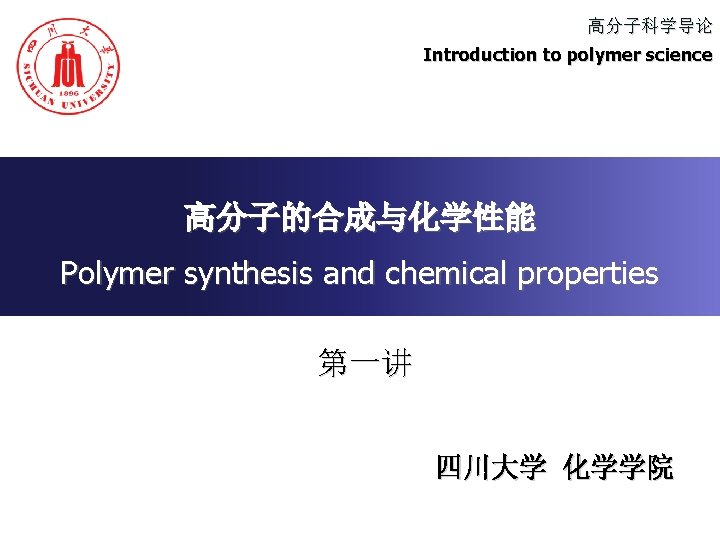 高分子科学导论 Introduction to polymer science 高分子的合成与化学性能 Polymer synthesis and chemical properties 第一讲 四川大学 化学学院