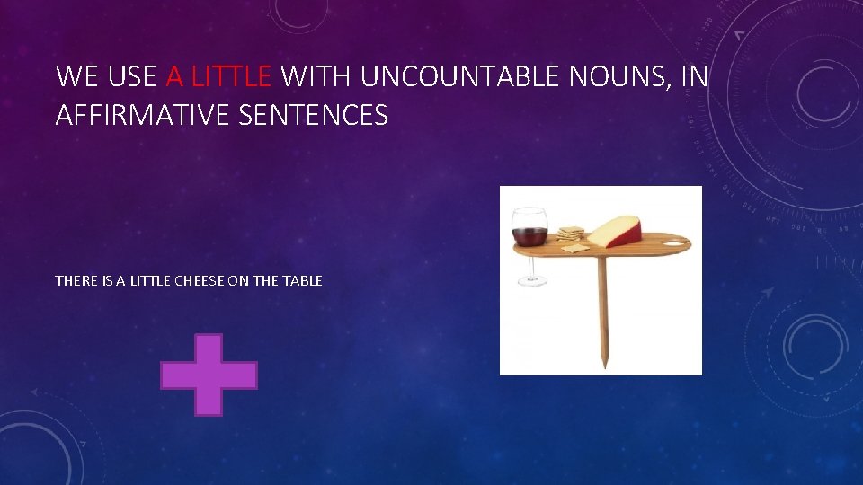 WE USE A LITTLE WITH UNCOUNTABLE NOUNS, IN AFFIRMATIVE SENTENCES THERE IS A LITTLE