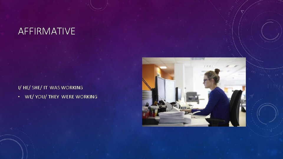 AFFIRMATIVE I/ HE/ SHE/ IT WAS WORKING • WE/ YOU/ THEY WERE WORKING 