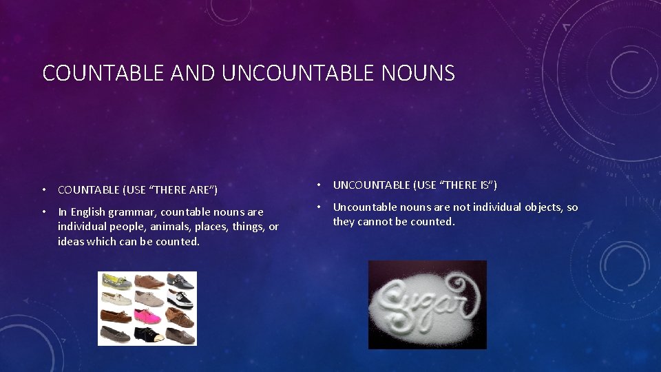 COUNTABLE AND UNCOUNTABLE NOUNS • COUNTABLE (USE “THERE ARE”) • UNCOUNTABLE (USE “THERE IS”)