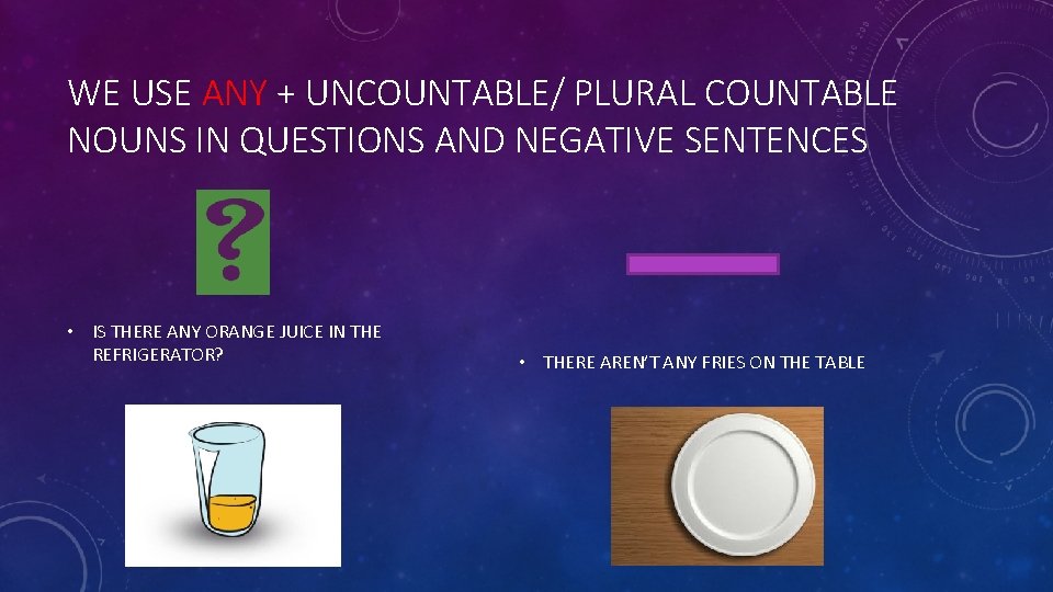 WE USE ANY + UNCOUNTABLE/ PLURAL COUNTABLE NOUNS IN QUESTIONS AND NEGATIVE SENTENCES •