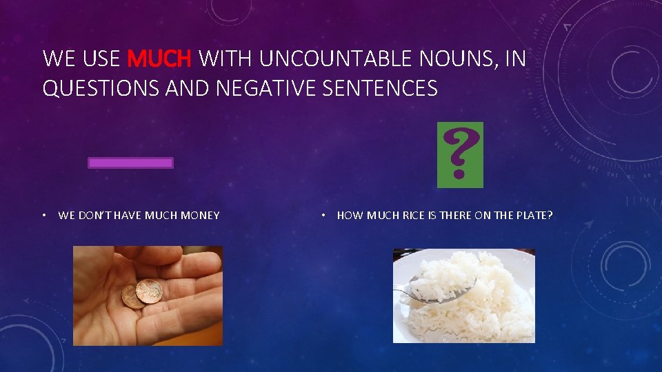 WE USE MUCH WITH UNCOUNTABLE NOUNS, IN QUESTIONS AND NEGATIVE SENTENCES • WE DON’T