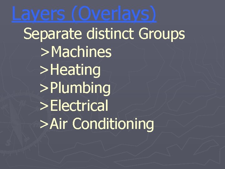 Layers (Overlays) Separate distinct Groups >Machines >Heating >Plumbing >Electrical >Air Conditioning 