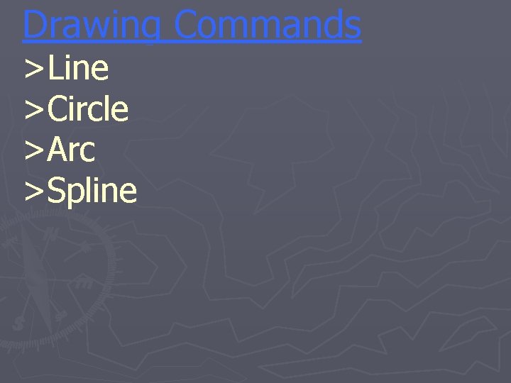 Drawing Commands >Line >Circle >Arc >Spline 