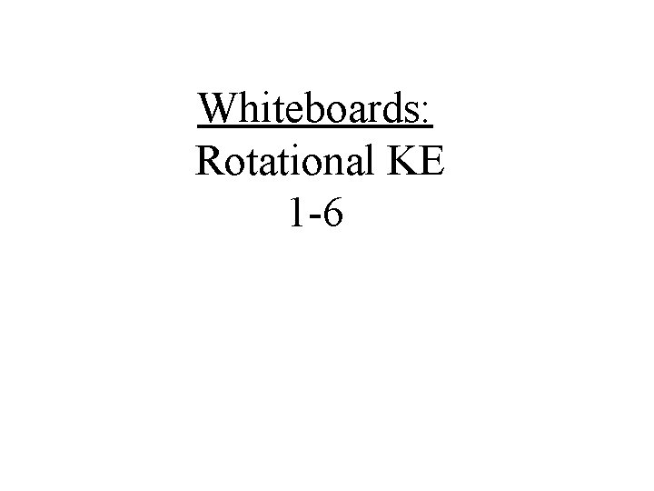 Whiteboards: Rotational KE 1 -6 