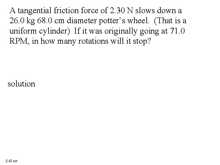 A tangential friction force of 2. 30 N slows down a 26. 0 kg