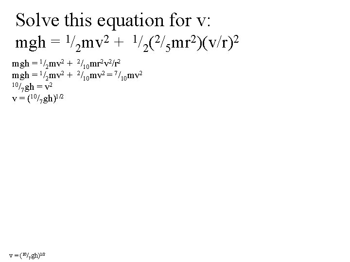 Solve this equation for v: mgh = 1/2 mv 2 + 1/2(2/5 mr 2)(v/r)2