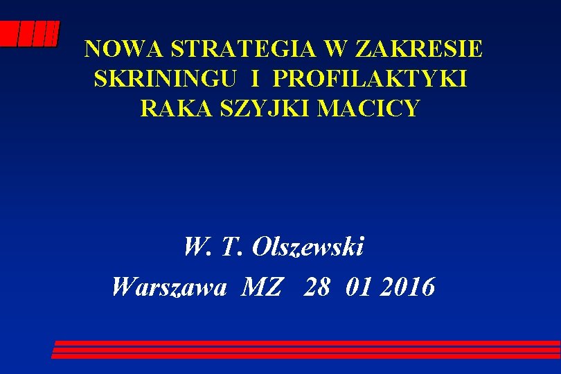 NOWA STRATEGIA W ZAKRESIE SKRININGU I PROFILAKTYKI RAKA SZYJKI MACICY W. T. Olszewski Warszawa